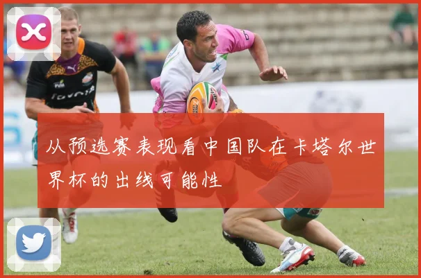 从预选赛表现看中国队在卡塔尔世界杯的出线可能性