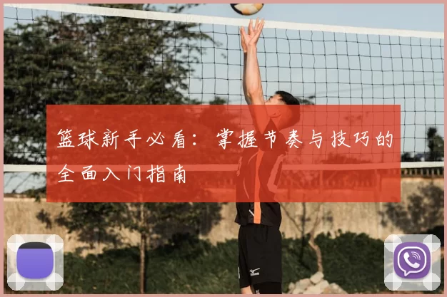 篮球新手必看：掌握节奏与技巧的全面入门指南