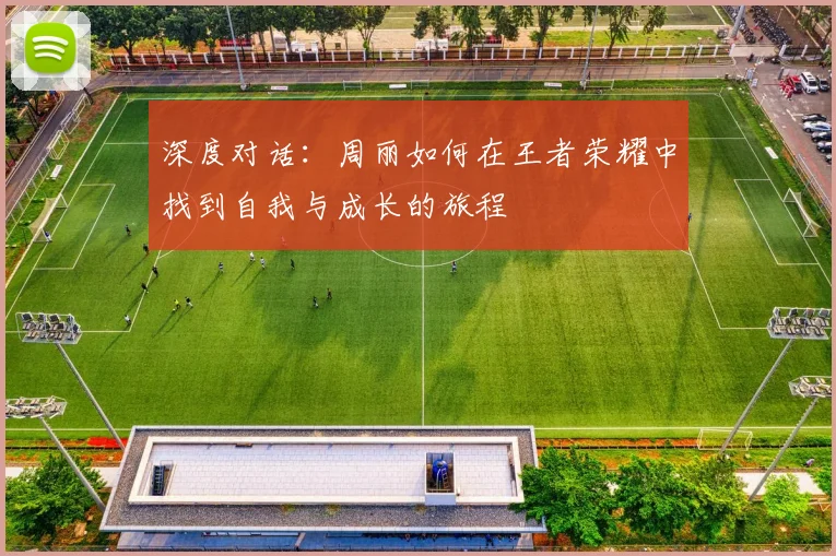 深度对话：周丽如何在王者荣耀中找到自我与成长的旅程