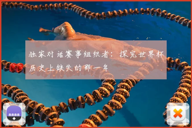 独家对话赛事组织者:探究世界杯历史上缺失的那一年