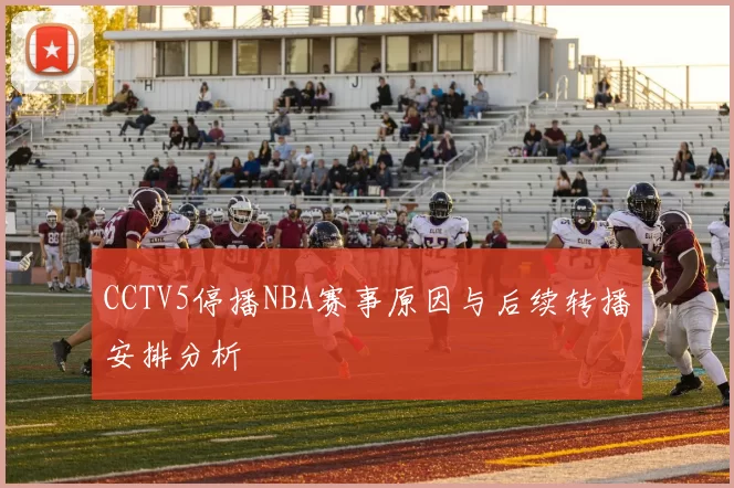 CCTV5停播NBA赛事原因与后续转播安排分析