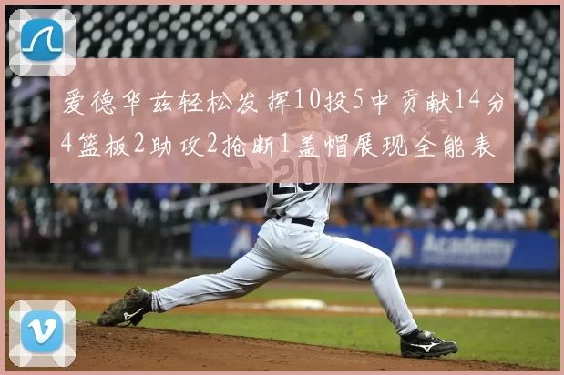 爱德华兹轻松发挥10投5中贡献14分4篮板2助攻2抢断1盖帽展现全能表现