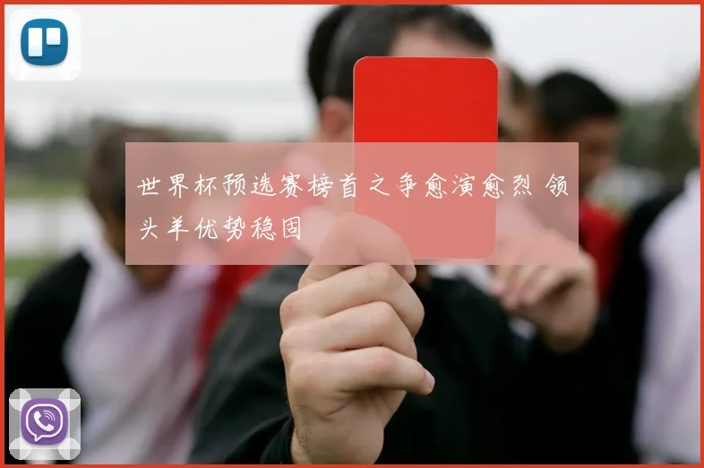 世界杯预选赛榜首之争愈演愈烈 领头羊优势稳固