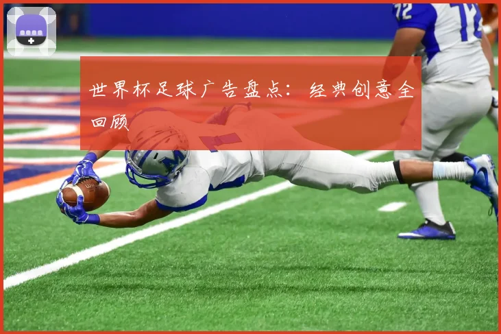 世界杯足球广告盘点:经典创意全回顾