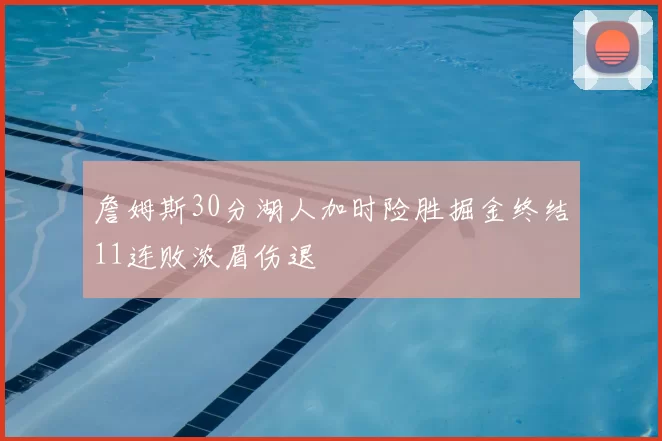 詹姆斯30分湖人加时险胜掘金终结11连败浓眉伤退