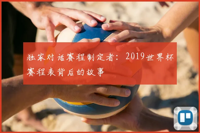 独家对话赛程制定者:2019世界杯赛程表背后的故事