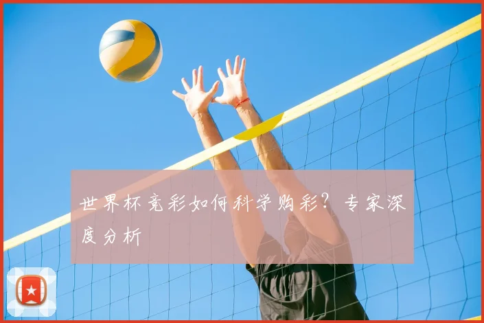 世界杯竞彩如何科学购彩?专家深度分析