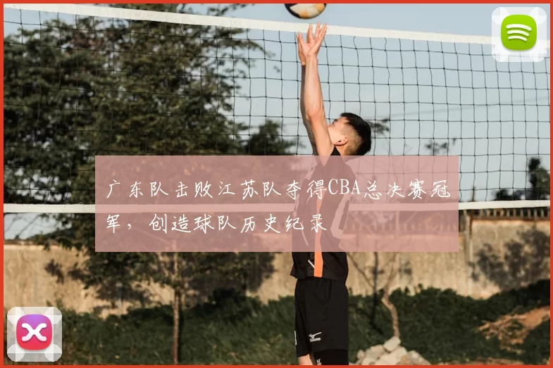 广东队击败江苏队夺得CBA总决赛冠军，创造球队历史纪录
