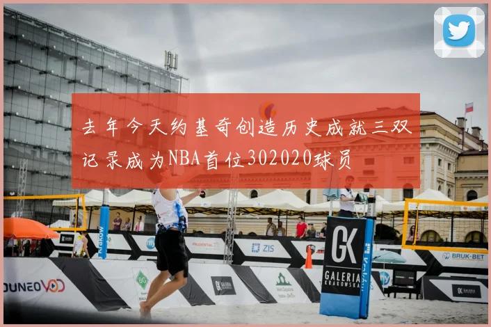 去年今天约基奇创造历史成就三双记录成为NBA首位302020球员