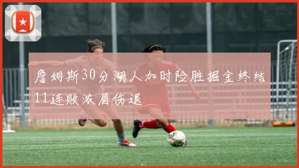 詹姆斯30分湖人加时险胜掘金终结11连败浓眉伤退