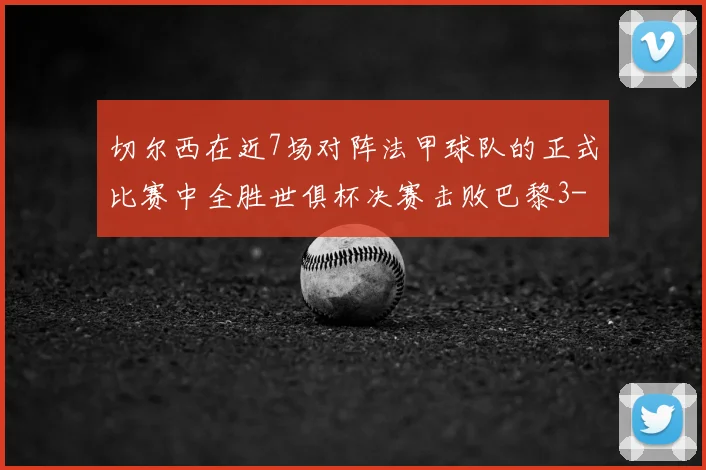 切尔西在近7场对阵法甲球队的正式比赛中全胜世俱杯决赛击败巴黎3-0