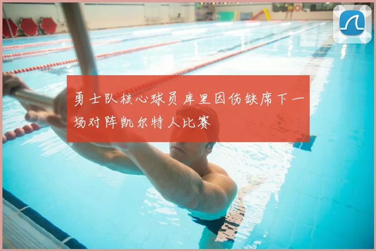 勇士队核心球员库里因伤缺席下一场对阵凯尔特人比赛