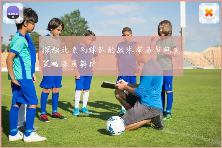 探秘北京网球队的战术布局与包夹策略深度解析