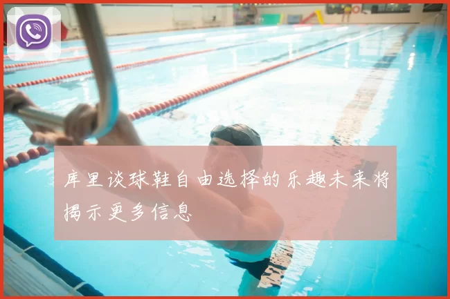 库里谈球鞋自由选择的乐趣未来将揭示更多信息