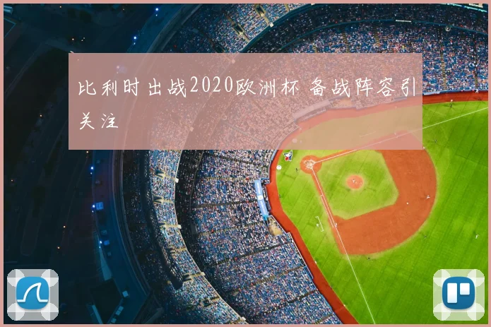 比利时出战2020欧洲杯 备战阵容引关注