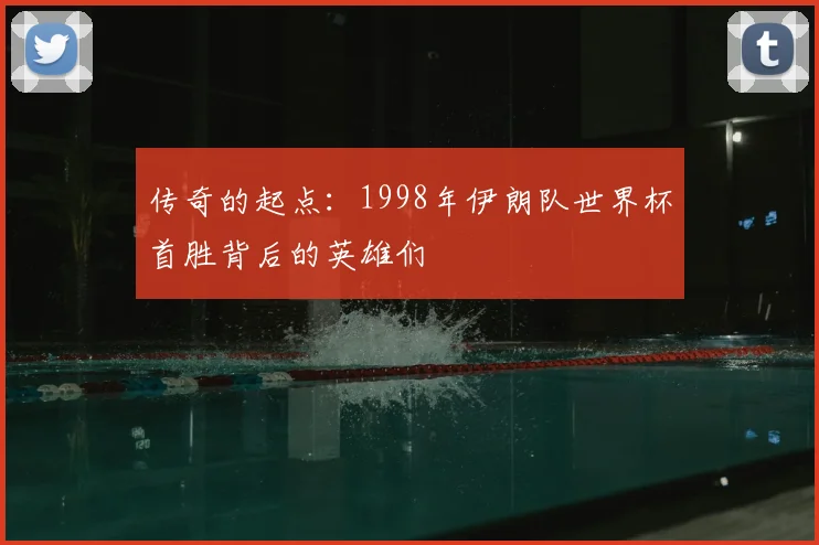 传奇的起点:1998年伊朗队世界杯首胜背后的英雄们