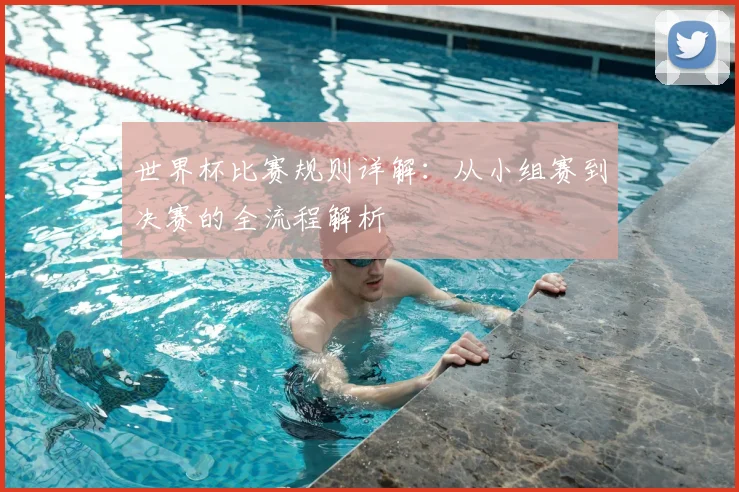 世界杯比赛规则详解:从小组赛到决赛的全流程解析